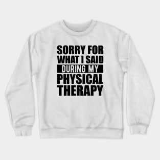 Physical Therapist - Sorry for what I said during my physical therapy Crewneck Sweatshirt